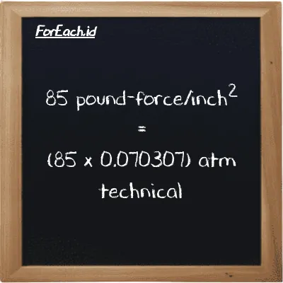 How to convert pound-force/inch<sup>2</sup> to atm technical: 85 pound-force/inch<sup>2</sup> (lbf/in<sup>2</sup>) is equivalent to 85 times 0.070307 atm technical (at)